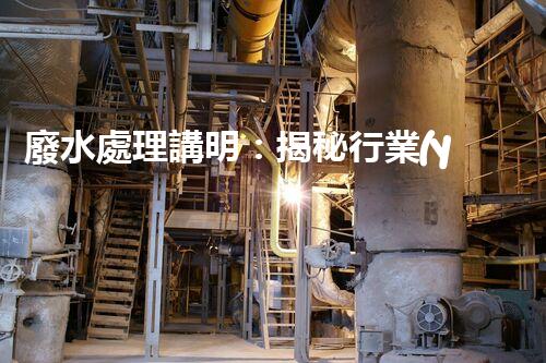 廢水處理講明：揭秘行業(yè)內(nèi)幕，成就綠色以后？